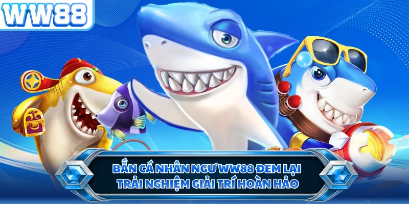 Bắn cá nhân ngư WW88 đem lại trải nghiệm giải trí hoàn hảo