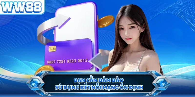 Bạn cần đảm bảo sử dụng kết nối mạng ổn định