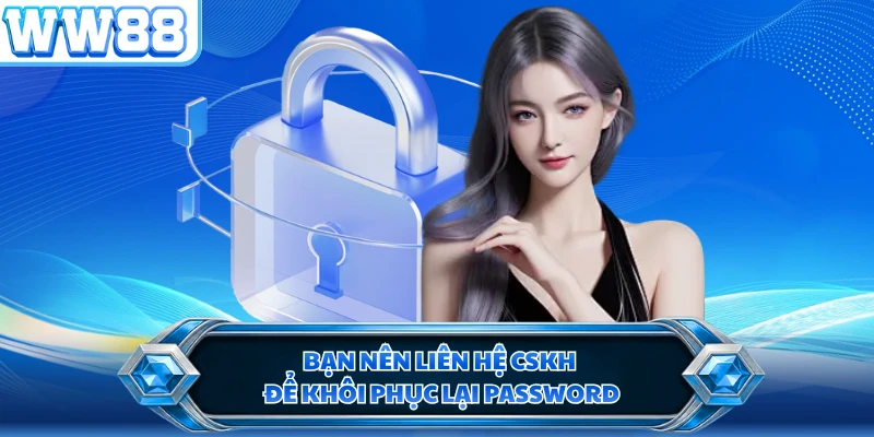 Bạn nên liên hệ CSKH để khôi phục lại password