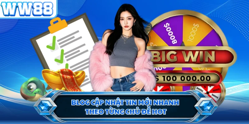 Blog cập nhật tin mới nhanh theo từng chủ đề hot