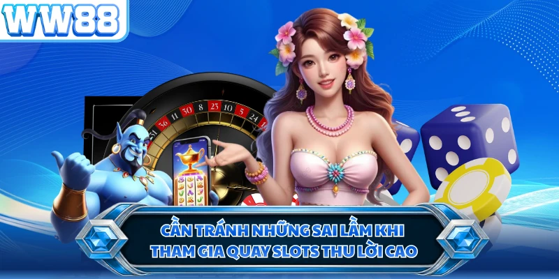 Cần tránh những sai lầm khi tham gia quay slots thu lời cao