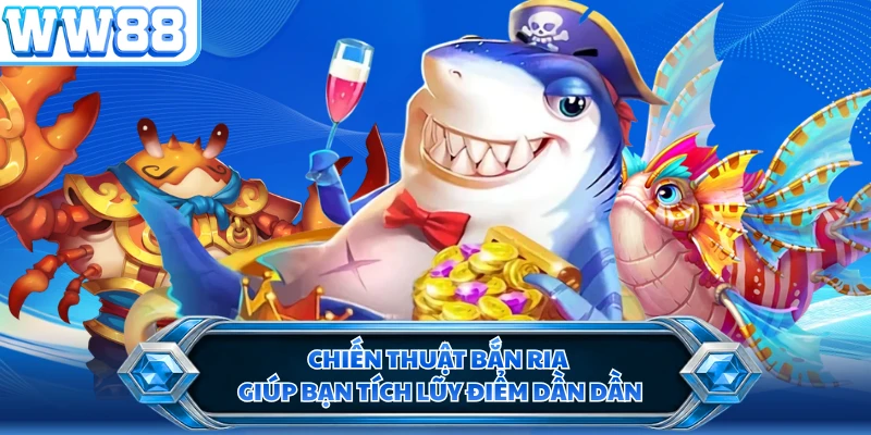 Chiến thuật bắn ria giúp bạn tích lũy điểm dần dần