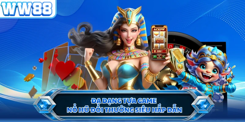 Đa dạng tựa game nổ hũ đổi thưởng siêu hấp dẫn