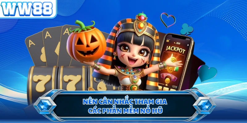 Nên cân nhắc tham gia các phần mềm nổ hũ
