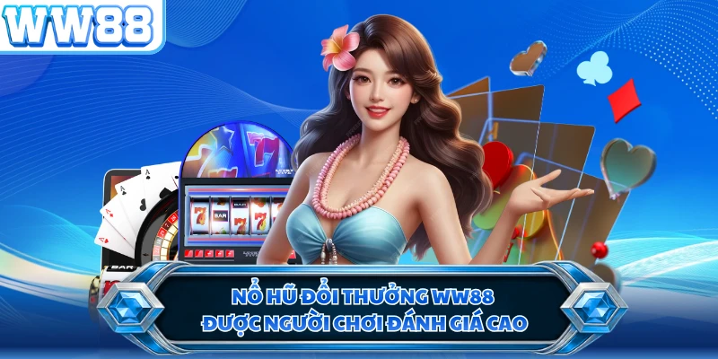 Nổ hũ đổi thưởng WW88 được người chơi đánh giá cao