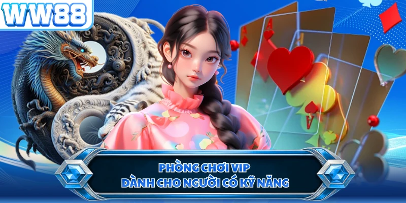 Phòng chơi VIP dành cho người có kỹ năng